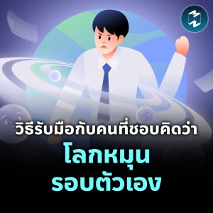 วิธีรับมือกับคนที่ชอบคิดว่า "โลกหมุนรอบตัวเอง" | MM EP.2144