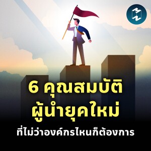 6 คุณสมบัติผู้นำยุคใหม่ ที่ไม่ว่าองค์กรไหนก็ต้องการ | MM EP.2256