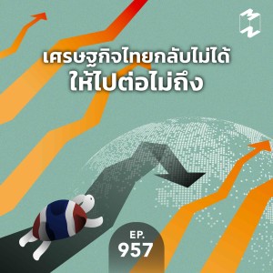 MM957 เศรษฐกิจไทยกลับไม่ได้ ให้ไปต่อไม่ถึง