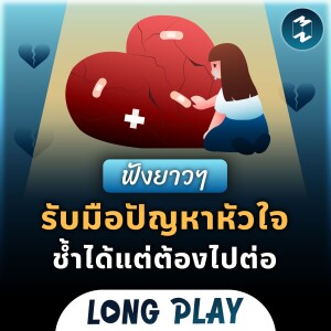 8 พอดแคสต์ รับมือปัญหาหัวใจ รักช้ำแค่ไหนก็ต้องไปต่อ | Podcast Longplay MM