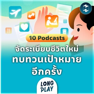 Podcast Longplay MM | 10 Podcasts จัดระเบียบชีวิตใหม่ ทบทวนเป้าหมายการเดินทางอีกครั้ง