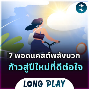 7 พอดแคสต์พลังบวก ก้าวสู่ปีใหม่ที่ดีต่อใจ | Podcast Longplay MM