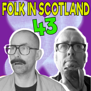 Folk in Scotland #43 Music, anger and more.