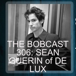 THE BOBCAST 306: SEAN GUERIN of DE LUX