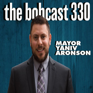 The Bobcast 330: Mayor Yaniv Aronson