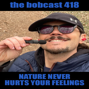 The Bobcas† 418: Nature Never Hurts Your Feelings