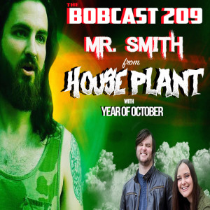 THE BOBCAST 209: Mr. Smith from Houseplant & Year Of October