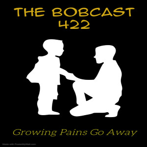 The Bobcast 422: Growing Pains Go Away