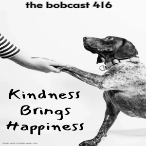 The Bøbçås† 416: Kindness Brings Happiness (For Real Y’all)