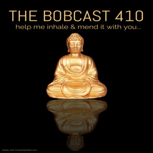 The Bobcast 410: Help me inhale & mend it with you...