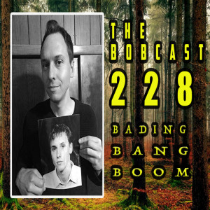THE BOBCAST 228: BADING BANG BOOM