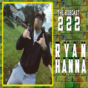 THE BOBCAST 222: RYAN HANNA