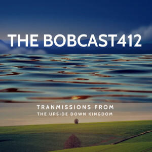 The Bobcast 412: Transmissions From The Upside Down Kingdom