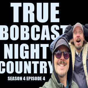 TRUE BOBCAST: S04 EP04