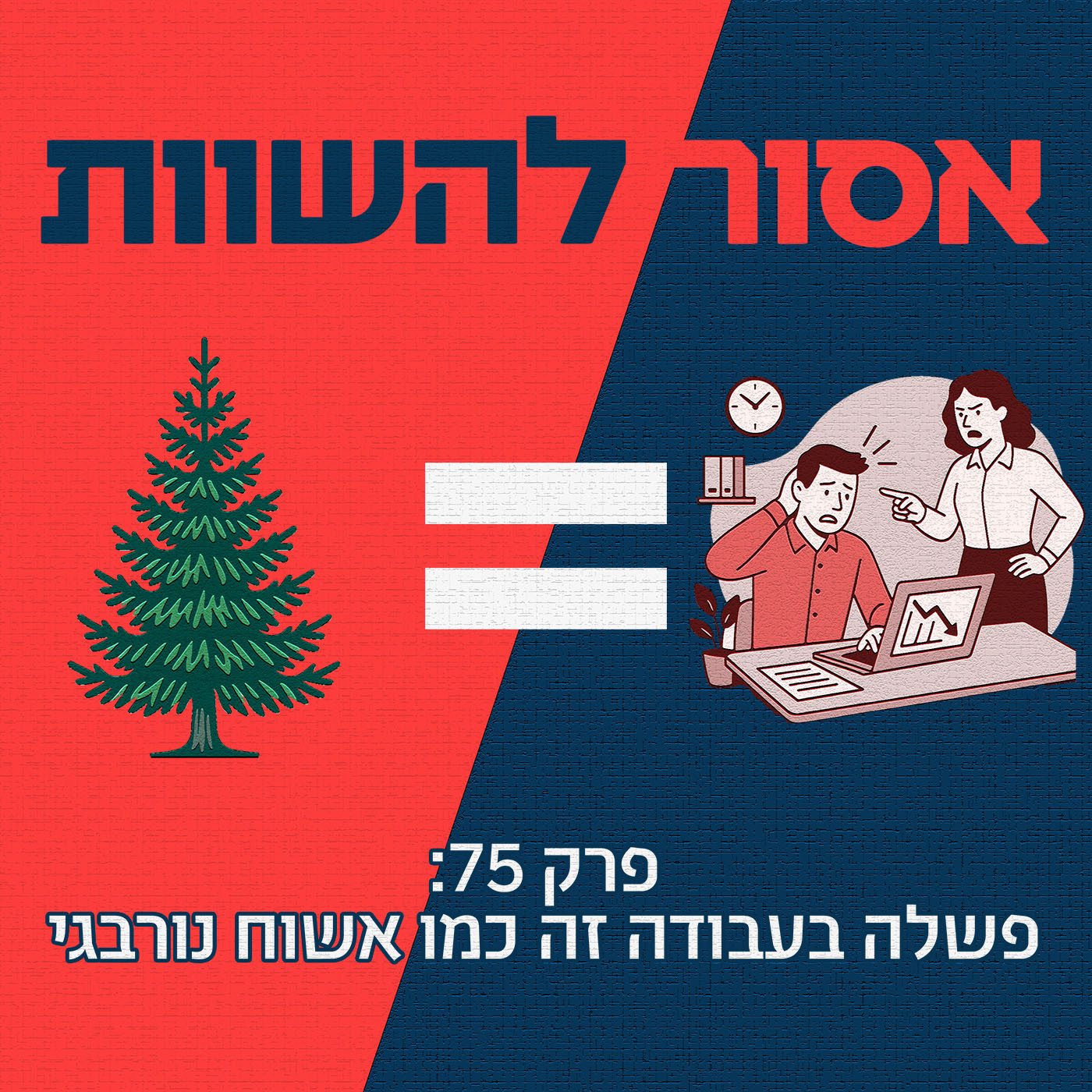 פרק 75: פשלה בעבודה זה כמו אשוח נורבגי אסור להשוות פרק 75: פשלה בעבודה זה כמו אשוח נורבגי