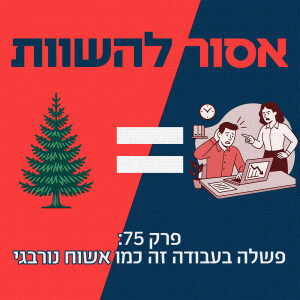 פרק 75: פשלה בעבודה זה כמו אשוח נורבגי