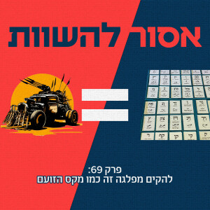 פרק 69: להקים מפלגה זה כמו מקס הזועם