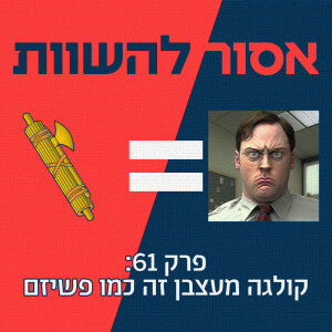 פרק 61: קולגה מעצבן זה כמו פשיזם