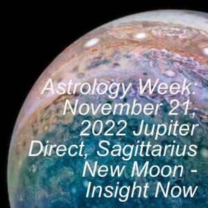 Astrology Week: November 21, 2022 Jupiter Direct, Sagittarius New Moon - Insight Now
