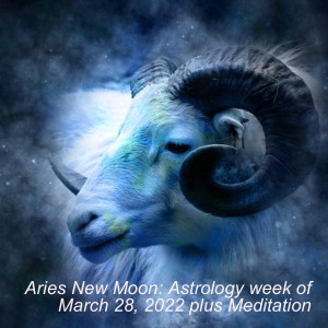 Aries New Moon: Astrology week of March 28, 2022 plus Meditation