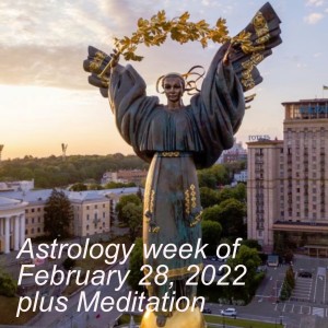 Astrology week of February 28, 2022 plus Meditation