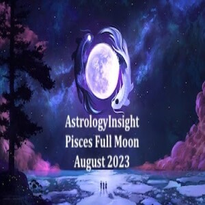Astrology Insight:Pisces Full Moon, Uranus Retrograde, August 2023