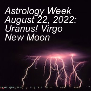 Astrology Week August 22, 2022: Uranus! Virgo New Moon