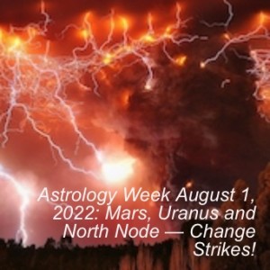 Astrology Week August 1, 2022: Mars, Uranus and North Node — Change Strikes!