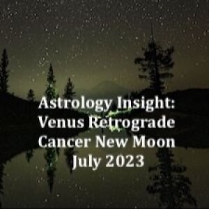 Astrology Insight: Venus Retrograde, Cancer New Moon, July 2023