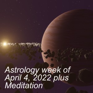 Astrology week of April 4, 2022 plus Meditation