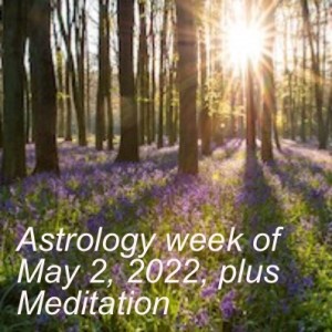 Astrology week of May 2, 2022, plus Meditation