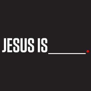 Jesus Is___.
