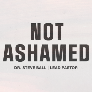 Not Ashamed | Pastor Dr. Steve Ball