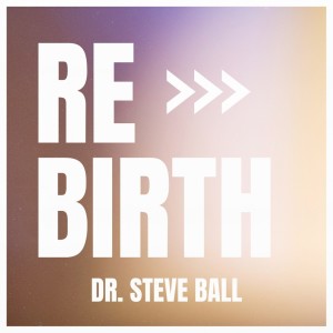 Rebirth | Pastor Dr. Steve Ball