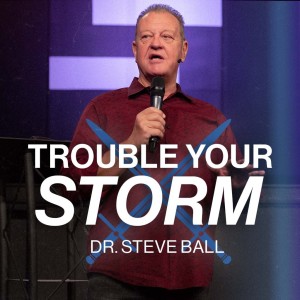 Trouble Your Storm | Pastor Dr. Steve Ball