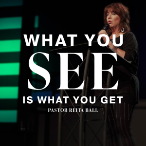 What You See is What You Get | Pastor Reita Ball