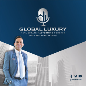 Global Luxury Real Estate Mastermind with Michael Valdes ”An Introduction to Global Luxury Real Estate” Podcast Episode #100 