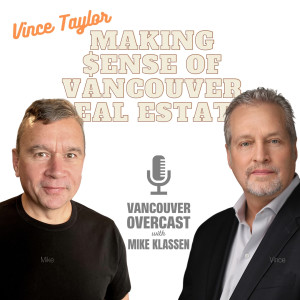 Vancouver Overcast with Mike Klassen (Episode 13): Vince Taylor makes sense of Vancouver real estate