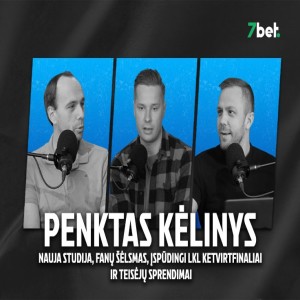 „Penktas kėlinys“: nauja studija, fanų šėlsmas Pirėjuje, įspūdingi LKL ketvirtfinaliai ir teisėjų sprendimai