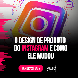 yardcast #67 O design de produto do Instagram e como ele mudou