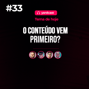 yardcast #33 O conteúdo vem primeiro?