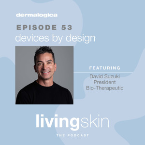 Glass Half Full, Episode 5: livingskin The Podcast, Episode 53. David Suzuki, Industry Expert Series: Devices by Design