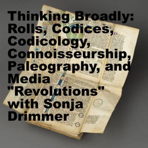 Thinking Broadly:  Rolls, Codices, Codicology, Connoisseurship, Paleography, and Media ”Revolutions” with Sonja Drimmer
