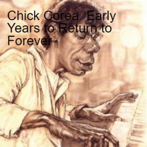 CHICK COREA THE EARLY YEARS to RETURN TO FOREVER