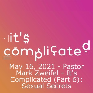 May 16, 2021 - Pastor Mark Zweifel - It's Complicated (Part 6): Sexual Secrets