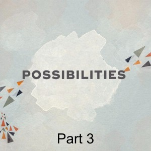 Possibilities Part 3: Be Strong and Courageous