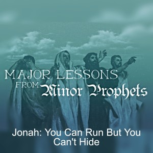 Jonah: You Can Run But You Can’t Hide (Part 4 Major Lessons From Minor Prophets)
