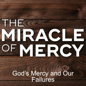 God’s Mercy and Our Failures (Part 2 of Miracle of Mercy)