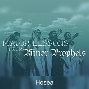 Hosea (Part 2: Major Lessons From the Minor Prophets)