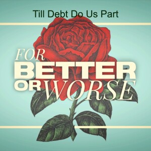 Til Debt Do Us Part (Part 1: For Better or Worse)